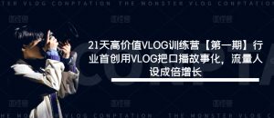 21天高价值VLOG训练营【第一期】行业首创用VLOG把口播故事化,流量人设成倍增长-虚拟资源库