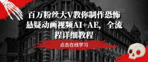 百万粉丝大V教你制作恐怖悬疑动画视频AI+AE，全流程详细教程-虚拟资源库