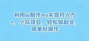 利用ai制作mv实现月入万+，小众项目，轻松做副业，简单好操作【揭秘】-虚拟资源库