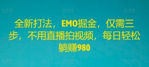 全新打法，EMO掘金，仅需三步，不用直播拍视频，每日轻松躺赚980【揭秘】-虚拟资源库