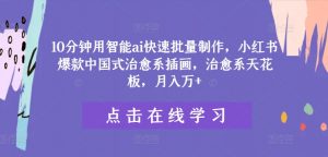 10分钟用智能ai快速批量制作,小红书爆款中国式治愈系插画,治愈系天花板,月入万+【揭秘】-虚拟资源库