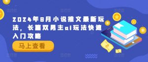 2024年8月小说推文最新玩法,长篇双男主ai玩法快速入门攻略-虚拟资源库