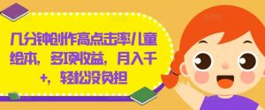 几分钟创作高点击率儿童绘本,多项收益,月入千+,轻松没负担【揭秘】-虚拟资源库