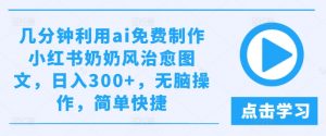 几分钟利用ai免费制作小红书奶奶风治愈图文,日入300+,无脑操作,简单快捷【揭秘】-虚拟资源库