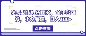 免费制作姓氏图文，全平台可发，小众赛道，日入300+【揭秘】-虚拟资源库