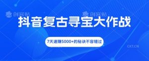 抖音复古寻宝大作战,7天速赚5000+的秘诀不容错过【揭秘】-虚拟资源库