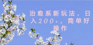 治愈系新玩法，日入200+，简单好操作【揭秘】-虚拟资源库