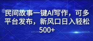 民间故事一键AI写作，可多平台发布，新风口日入轻松500+【揭秘】-虚拟资源库