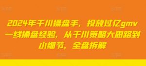 2024年千川操盘手,投放过亿gmv一线操盘经验,从千川策略大思路到小细节,全盘拆解-虚拟资源库