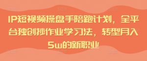 IP短视频操盘手陪跑计划，全平台独创抄作业学习法，转型月入5w的新职业-虚拟资源库