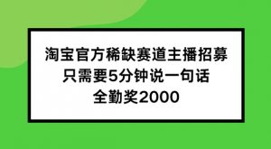 淘宝官方稀缺赛道主播招募 ，只需要5分钟说一句话， 全勤奖2000【揭秘】-虚拟资源库