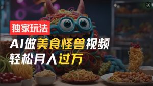 零门槛操作，AI美食怪兽短视频玩法，月入过万新手也能做【揭秘】-虚拟资源库