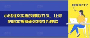 小说推文实操改爆款开头,让你的推文视频更容易成为爆款-虚拟资源库