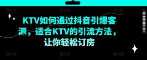 KTV抖音短视频营销,KTV如何通过抖音引爆客源,适合KTV的引流方法,让你轻松订房-虚拟资源库