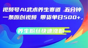 视频号AI武术养生赛道,五分钟一条原创视频,带货单日几张,养生粉丝快速涨粉【揭秘】-虚拟资源库
