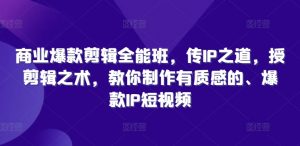 商业爆款剪辑全能班,传IP之道,授剪辑之术,教你制作有质感的、爆款IP短视频-虚拟资源库