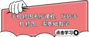 手机修图系统课程,玩转手机修图,零基础教学-虚拟资源库