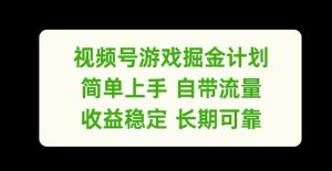 视频号游戏掘金计划,简单上手自带流量,收益稳定长期可靠【揭秘】-虚拟资源库