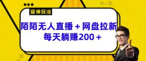 陌陌无人直播+网盘拉新玩法 每天躺赚200+【揭秘】-虚拟资源库