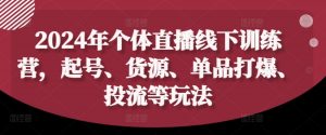 2024年个体直播训练营，起号、货源、单品打爆、投流等玩法-虚拟资源库