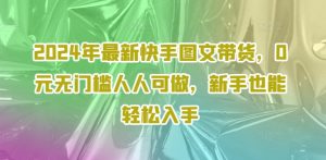 2024年最新快手图文带货，0元无门槛人人可做，新手也能轻松入手-虚拟资源库