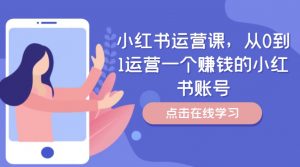 小红书运营课,从0到1运营一个赚钱的小红书账号-虚拟资源库
