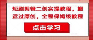 短剧剪辑二创实操教程,搬运过原创,全程保姆级教程-虚拟资源库