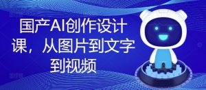 国产AI创作设计课，从图片到文字到视频-虚拟资源库