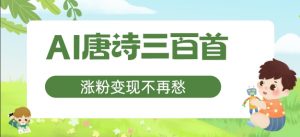 AI唐诗三百首,涨粉变现不再愁,非常适合宝妈的副业【揭秘】-虚拟资源库