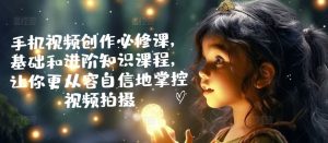 手机视频创作必修课,基础和进阶知识课程,让你更从容自信地掌控视频拍摄-虚拟资源库