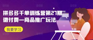 拼多多千单训练营第27期微付费—商品推广玩法-虚拟资源库