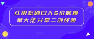 红果短剧日入5位数爆单大佬分享二创经验-虚拟资源库