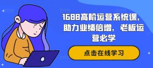 1688高阶运营系统课，助力业绩倍增，老板运营必学-虚拟资源库