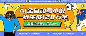AI全自动写小说，一键生成120万字，躺着也能赚，月入2w+【揭秘】-虚拟资源库