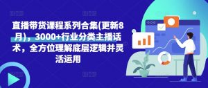 直播带货课程系列合集(更新8月),3000+行业分类主播话术,全方位理解底层逻辑并灵活运用-虚拟资源库