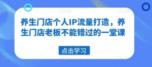 养生门店个人IP流量打造,养生门店老板不能错过的一堂课-虚拟资源库