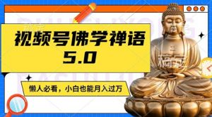 视频号佛学禅语5.0，纯原创视频，每天1-2小时，保底月入过W，适合宝妈、上班族、大学生【揭秘】-虚拟资源库