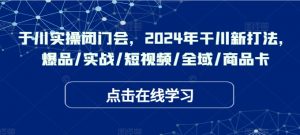 千川实操闭门会,2024年干川新打法,爆品/实战/短视频/全域/商品卡-虚拟资源库