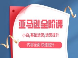 亚马越全阶课，小白/基础运营/运营提升，内容全面，快速提升-虚拟资源库