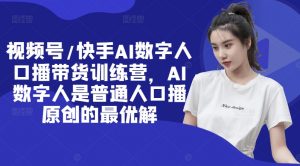 视频号/快手AI数字人口播带货训练营，AI数字人是普通人口播原创的最优解-虚拟资源库