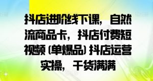 抖店进阶线下课，自然流商品卡，抖店付费短视频(单爆品)抖店运营实操，干货满满-虚拟资源库