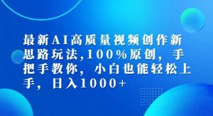 最新AI高质量视频创作新思路玩法,100%原创,手把手教你,小白也能轻松上手【揭秘】-虚拟资源库