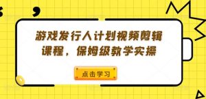 游戏发行人计划视频剪辑课程,保姆级教学实操-虚拟资源库