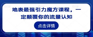 地表最强引力魔方课程，一定颠覆你的流量认知-虚拟资源库