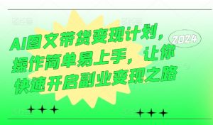 AI图文带货变现计划,操作简单易上手,让你快速开启副业变现之路-虚拟资源库