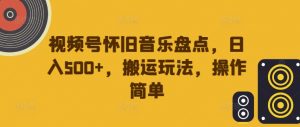 视频号怀旧音乐盘点,日入500+,搬运玩法,操作简单【揭秘】-虚拟资源库