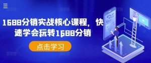 1688分销实战核心课程，快速学会玩转1688分销-虚拟资源库