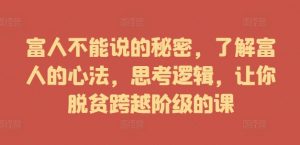 富人不能说的秘密,了解富人的心法,思考逻辑,让你脱贫跨越阶级的课-虚拟资源库