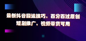 最新抖音搬运技巧，百分百过原创，短剧推广，视频带货可用【揭秘】-虚拟资源库