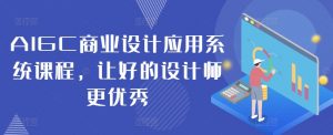 AIGC商业设计应用系统课程，让好的设计师更优秀-虚拟资源库